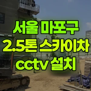 서울 마포구 2.5톤 스카이차 cctv 설치 2시간 후기