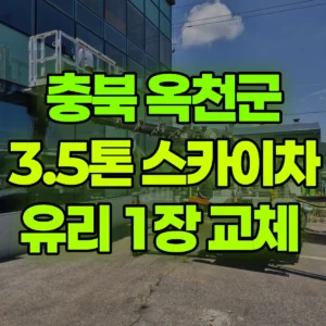 충북 옥천군 3.5톤 스카이차 유리 1장 교체  1시간 비용