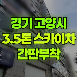 경기 고양시 3.5톤 스카이차 간판부착 반나절 후기