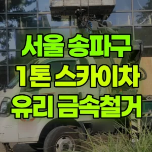서울 송파구 1톤 스카이차 유리철거 금속작업 1시간 후기