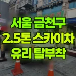 서울 금천구 시흥동 스카이차 유리 탈부착 현장 사진
