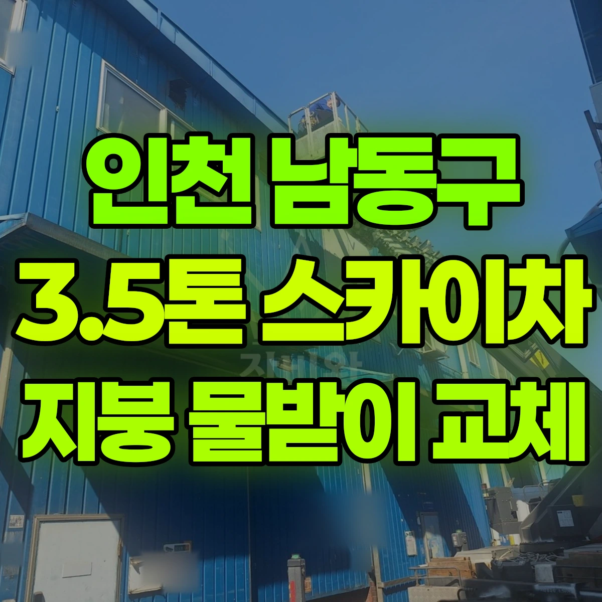 인천 남동구 3.5톤 스카이차 지붕 물받이 교체 비용