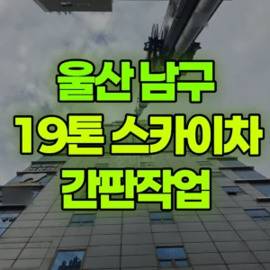 울산 남구 19톤 스카이차 간판작업 일대 후기