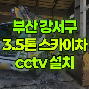 부산 강서구 3.5톤 스카이차 cctv 설치 1시간 비용