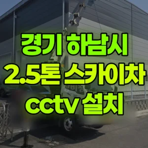 경기 하남시 2.5톤 스카이차 cctv 설치 2시간 후기