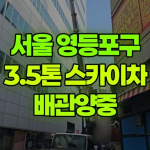 서울 영등포구 3.5톤 스카이차 배관양중 2시간 비용