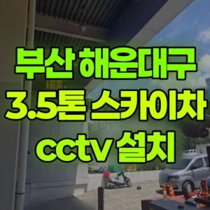 부산 해운대구 3.5톤 스카이차 cctv 설치 일대 후기