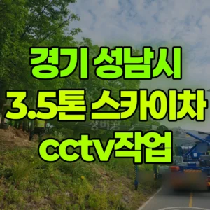 경기 성남시 3.5톤 스카이차 cctv작업 일대 후기