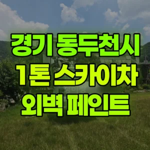 경기 동두천시 1톤 스카이차 외벽 페인트 일대 후기