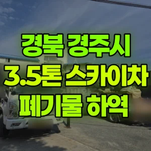 경북 경주시 3.5톤 스카이차 폐기물 하역  반나절 후기