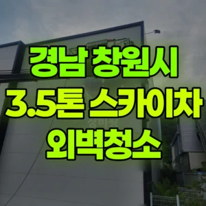 경남 창원시 3.5톤 스카이차 외벽청소 일대 후기