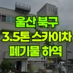 울산 북구 매곡동 스카이차 폐기물 하역 현장 사진