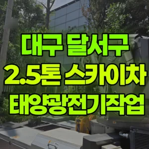 대구 달서구 2.5톤 스카이차  태양광전기작업 일대 후기