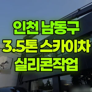 인천 남동구 3.5톤 스카이차 실리콘작업 반나절 후기