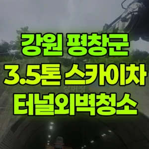 강원 평창군 3.5톤 스카이차 터널외벽청소  / 2대작업 일대 후기