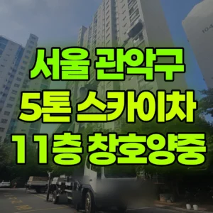 서울 관악구 5톤 스카이차 11층 창호양중 일대 후기
