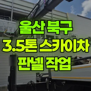 울산 북구 3.5톤 스카이차 판넬 작업  일대 비용