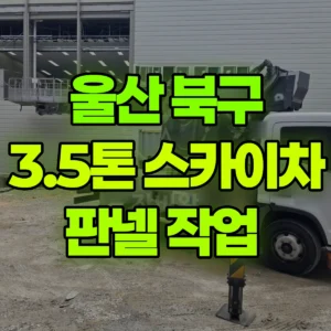 울산 북구 3.5톤 스카이차 판넬 작업  2일 후기