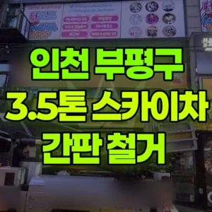 인천 부평구 3.5톤 스카이차 간판 철거  2시간 후기