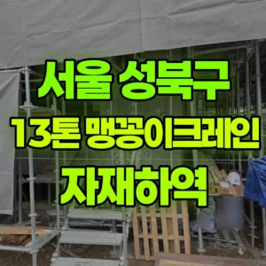 서울 성북구 13톤 맹꽁이 크레인 자재하역 1시간 후기