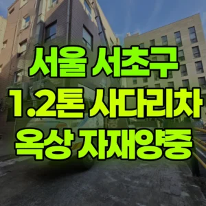 서울 서초구 1.2톤 사다리차 4층옥상자재양중 2시간 후기