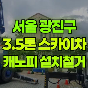 서울 광진구 스카이차 캐노피 설치/철거  반나절 후기