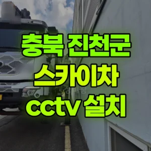 충북 진천군 스카이차 cctv 설치 1시간 후기