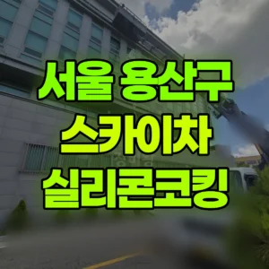 서울 용산구 스카이차 실리콘코킹 반나절 후기