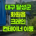 대구 달성군 화원읍 크레인 컨테이너 3×6 이동 (여주 산북면으로 운반) 현장 사진