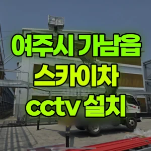 경기 여주시 스카이차 cctv 설치 일대 후기