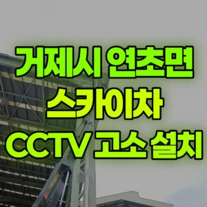 경남 거제시 스카이차 cctv 설치 30M 이상  가능한 고소차 필요 6시간 후기