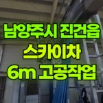 경기 남양주시 진건읍 스카이차 자재인양 및 고공작업 높이 지상으로부터 6m 현장 사진