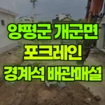 경기 양평군 개군면 포크레인 경계석/마당나라시/수도배관매설 현장 사진