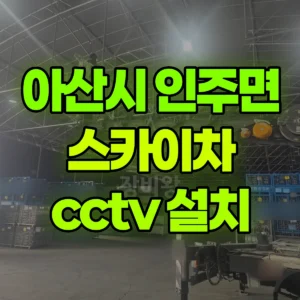 충남 아산시 스카이차 cctv 설치 1시간 후기