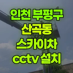 인천 부평구 스카이차 cctv 설치 1시간 후기