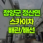 충남 청양군 정산면 스카이차 배관/배선 현장 사진