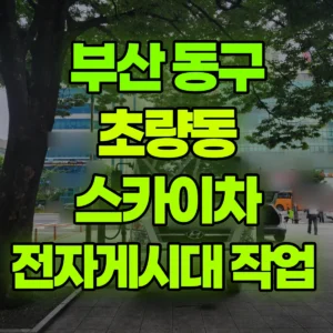 부산 동구 스카이차 전자게시대 작업  반나절 후기