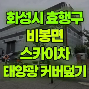경기 화성시 스카이차 태양광 작업 /커버덮기 1시간 후기