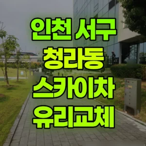 인천 서구 스카이차 유리교체 반나절 후기
