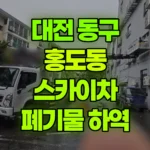 대전 동구 홍도동 스카이차 철거 폐기불 하역 / 외부 작업 현장 사진