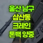 울산 남구 삼산동 크레인 톤백 양중 현장 사진