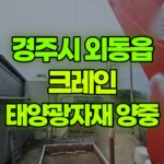 경북 경주시 외동읍 크레인 태양광자재 양중 현장 사진