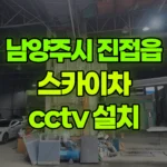 경기 남양주시 진접읍 스카이차 CCTV 설치 현장 사진