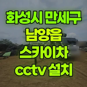 경기 화성시 스카이차 cctv 설치 1시간 후기