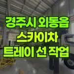 경북 경주시 외동읍 스카이차 트레이 선 작업 현장 사진