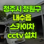 충북 청주시 청원구 내수읍 스카이차 CCTV 설치 현장 사진