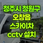충북 청주시 청원구 오창읍 스카이차 CCTV 설치 현장 사진