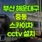 부산 해운대구 중동 스카이차 CCTV 설치 현장 사진