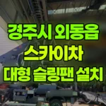 경북 경주시 외동읍 스카이차 15m 대형 슬링팬 설치 현장 사진