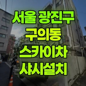 서울 광진구 스카이차 샤시설치 일대 후기
